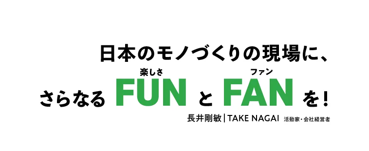 日本のモノづくりの現場に、さらなるFUNとFANを！長井剛敏 TAKE NAGAI 活動家・会社経営者