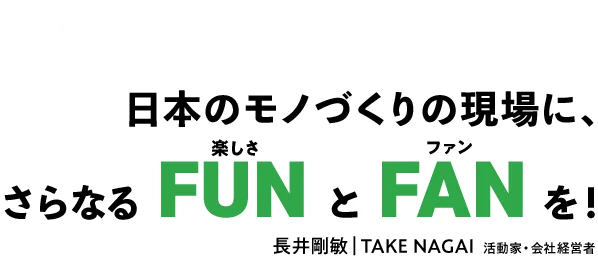 日本のモノづくりの現場に、さらなるFUNとFANを！長井剛敏 TAKE NAGAI 活動家・会社経営者