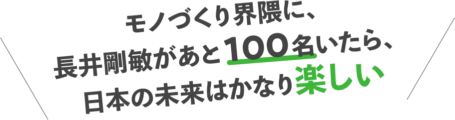 モノづくり界隈に、長井剛敏があと100名いたら、日本の未来はかなり楽しい
